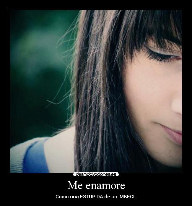 Me enamore - Como una ESTUPIDA de un IMBECIL