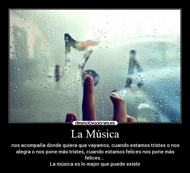 La Música - nos acompaña donde quiera que vayamos, cuando estamos tristes o nos
alegra o nos pone más tristes, cuando estamos felices nos pone más
felices...
La música es lo mejor que puede existir