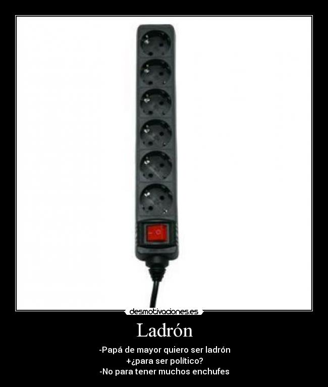 Ladrón - -Papá de mayor quiero ser ladrón
+¿para ser político?
-No para tener muchos enchufes