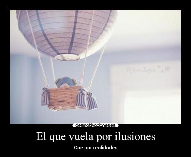 El que vuela por ilusiones - Cae por realidades