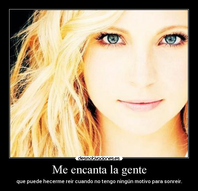 Me encanta la gente - que puede hecerme reir cuando no tengo ningún motivo para sonreir.