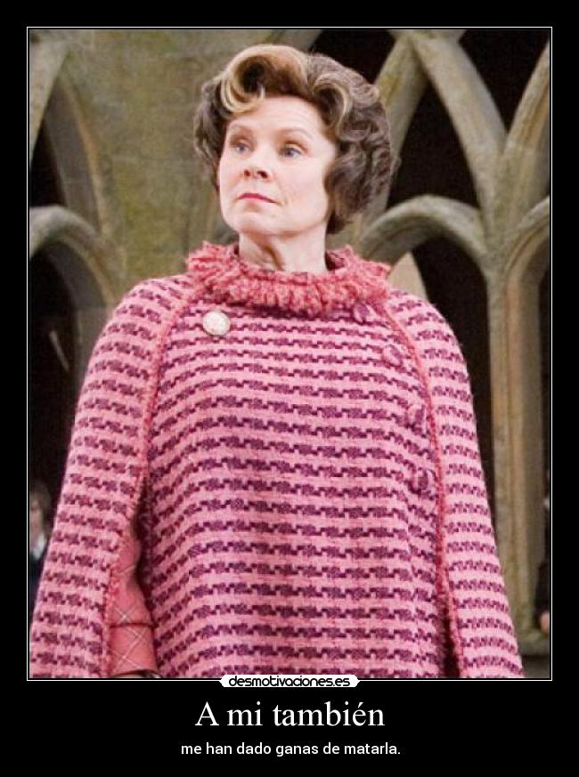 A mi también - me han dado ganas de matarla.