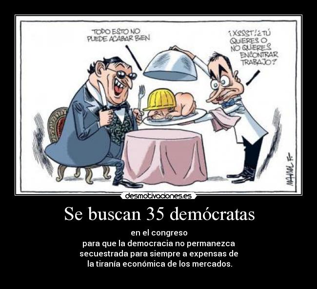 Se buscan 35 demócratas - en el congreso
para que la democracia no permanezca
secuestrada para siempre a expensas de
 la tiranía económica de los mercados.
