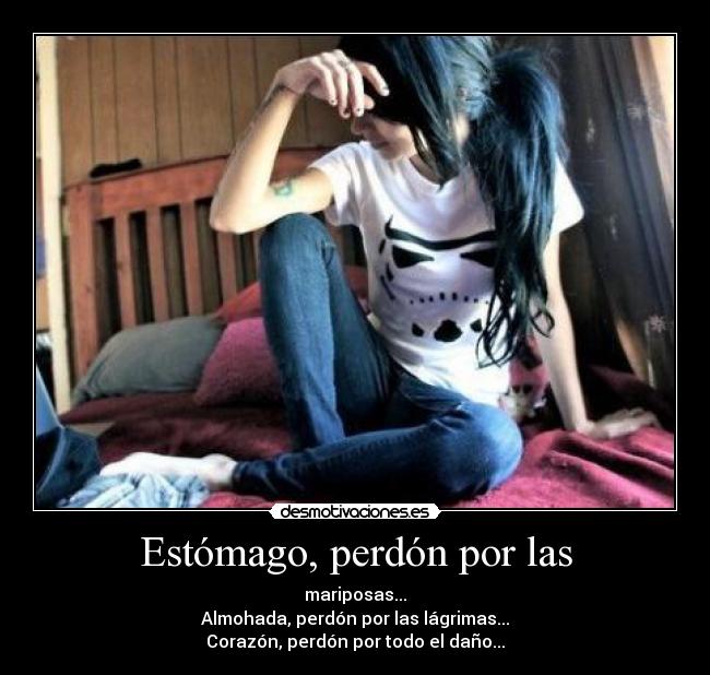 Estómago, perdón por las - mariposas...
Almohada, perdón por las lágrimas...
Corazón, perdón por todo el daño...