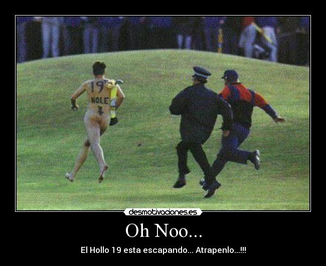 Oh Noo... - El Hollo 19 esta escapando... Atrapenlo...!!!