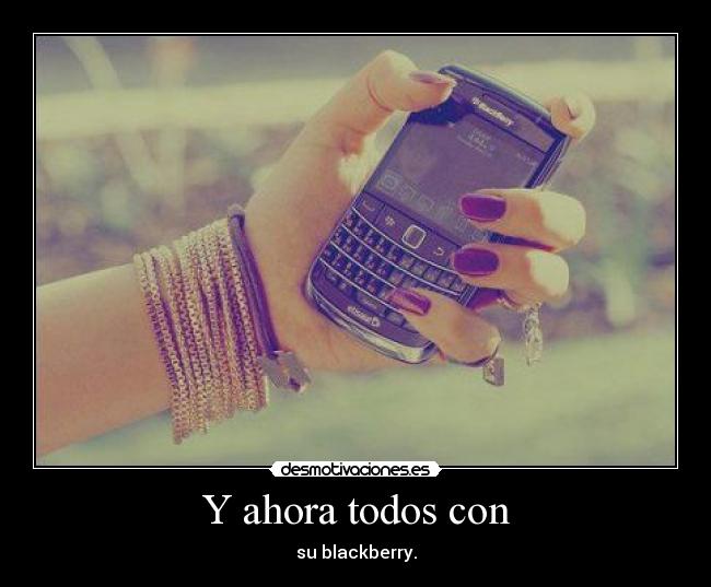 Y ahora todos con - su blackberry.