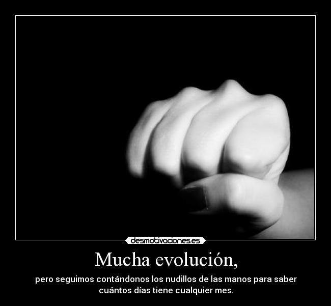 Mucha evolución, - pero seguimos contándonos los nudillos de las manos para saber
cuántos días tiene cualquier mes.