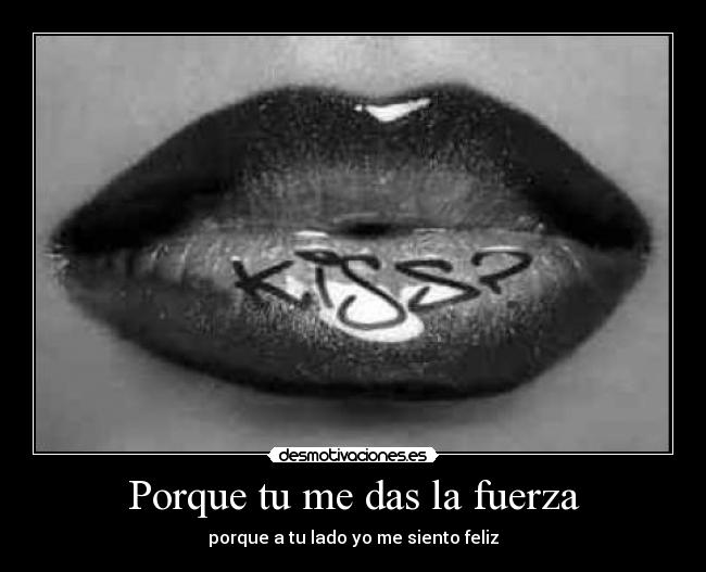 Porque tu me das la fuerza - porque a tu lado yo me siento feliz