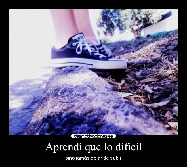 Aprendí que lo difícil - sino jamás dejar de subir.