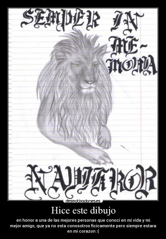 Hice este dibujo - en honor a una de las mejores personas que conoci en mi vida y mi
mejor amigo, que ya no esta conosotros ficicamente pero siempre estara
en mi corazon :(