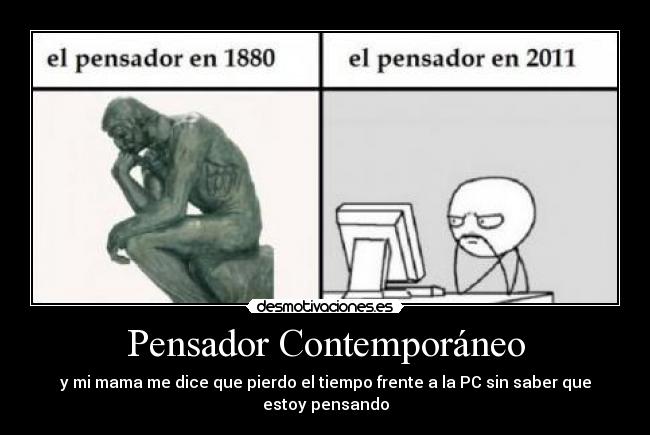 Pensador Contemporáneo - y mi mama me dice que pierdo el tiempo frente a la PC sin saber que estoy pensando