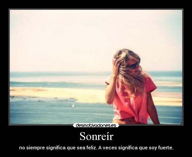 Sonreír - no siempre significa que sea feliz. A veces significa que soy fuerte.