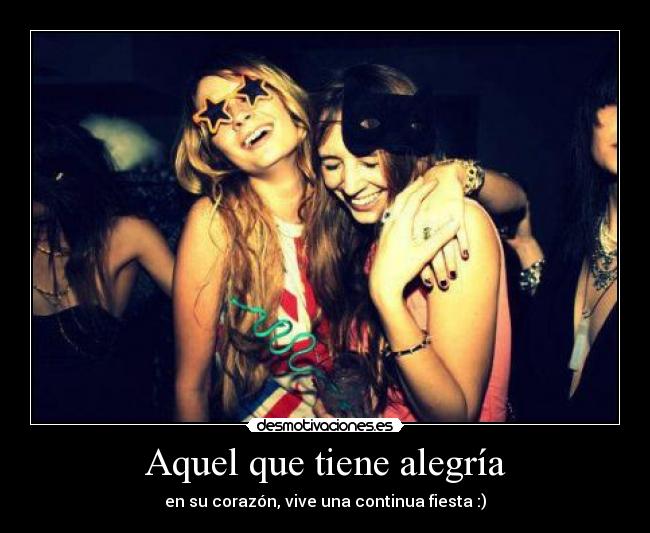 Aquel que tiene alegría - en su corazón, vive una continua fiesta :)