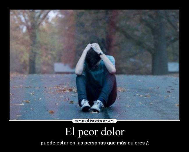 El peor dolor - puede estar en las personas que más quieres /: