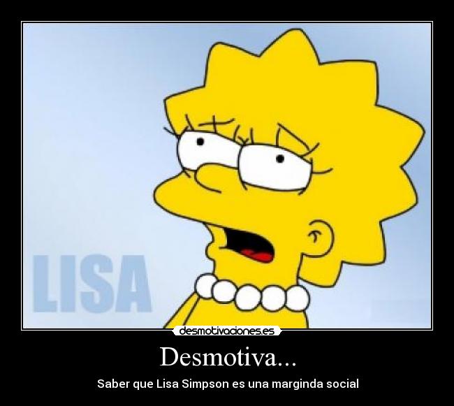 Desmotiva... - Saber que Lisa Simpson es una marginda social