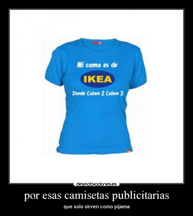 por esas camisetas publicitarias - que solo sirven como pijama
