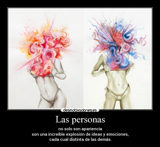 Las personas - no solo son apariencia
son una increíble explosión de ideas y emociones,
cada cual distinta de las demás.