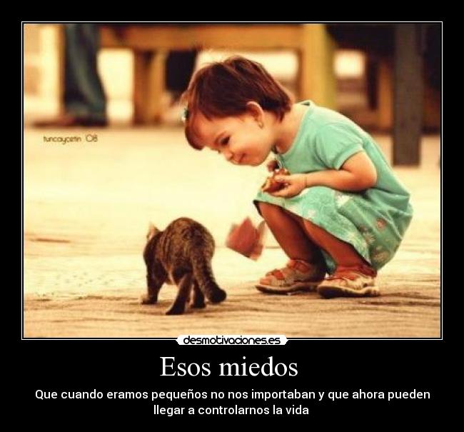 Esos miedos - Que cuando eramos pequeños no nos importaban y que ahora pueden
llegar a controlarnos la vida