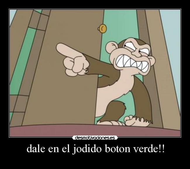 dale en el jodido boton verde!! - 