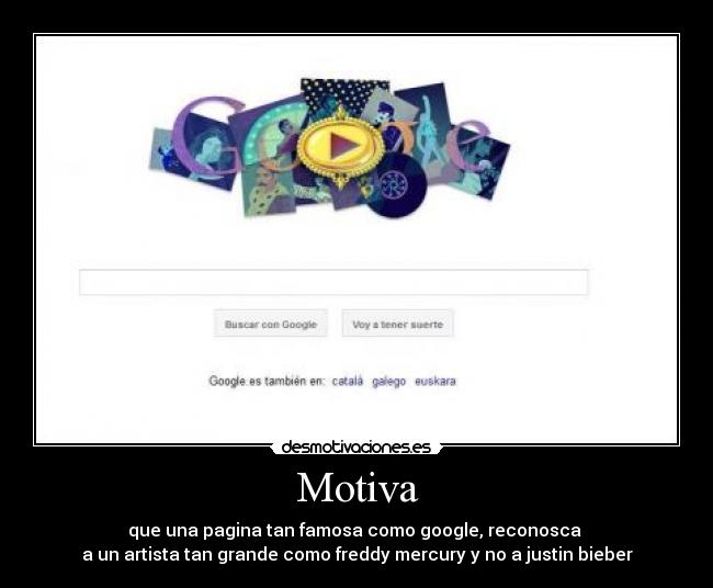 Motiva - que una pagina tan famosa como google, reconosca 
a un artista tan grande como freddy mercury y no a justin bieber