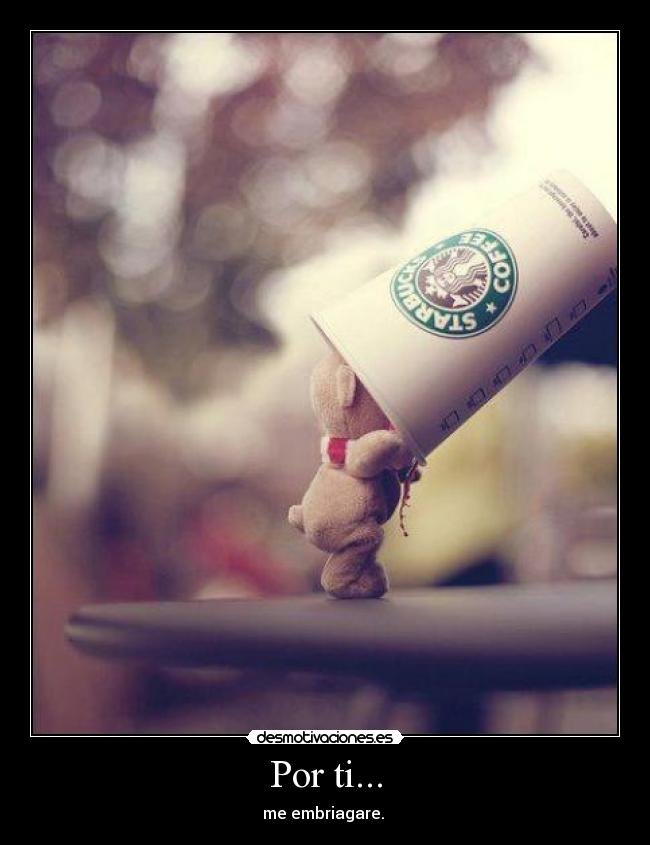 Por ti... - me embriagare. 