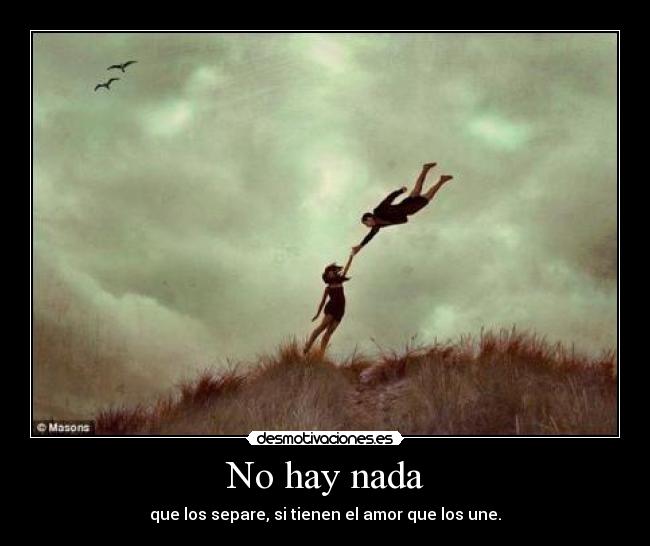 No hay nada - que los separe, si tienen el amor que los une.