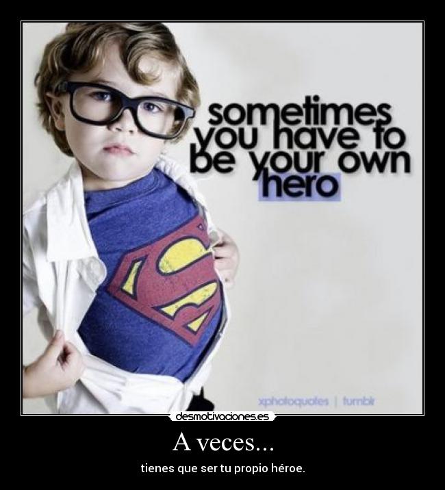A veces... - tienes que ser tu propio héroe.