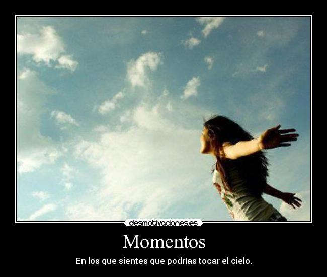 Momentos - En los que sientes que podrías tocar el cielo.