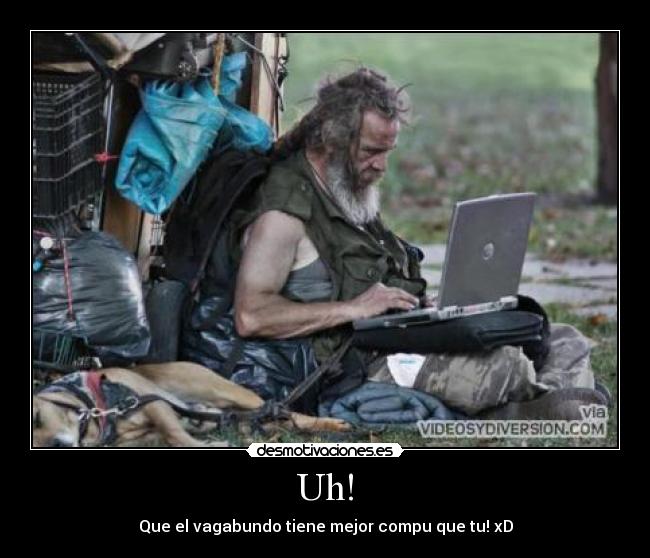 Uh! - Que el vagabundo tiene mejor compu que tu! xD