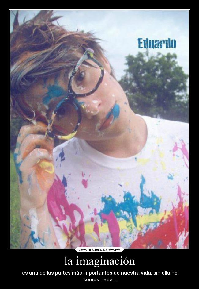 la imaginación - es una de las partes más importantes de nuestra vida, sin ella no somos nada...