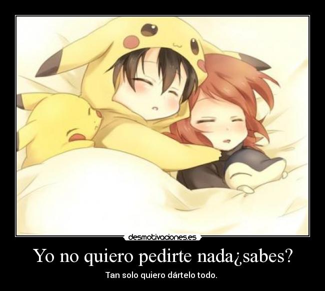 Yo no quiero pedirte nada¿sabes? -