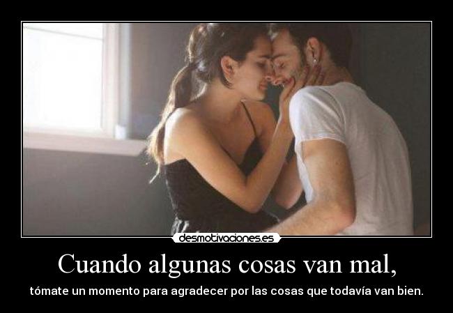 Cuando algunas cosas van mal, - tómate un momento para agradecer por las cosas que todavía van bien.