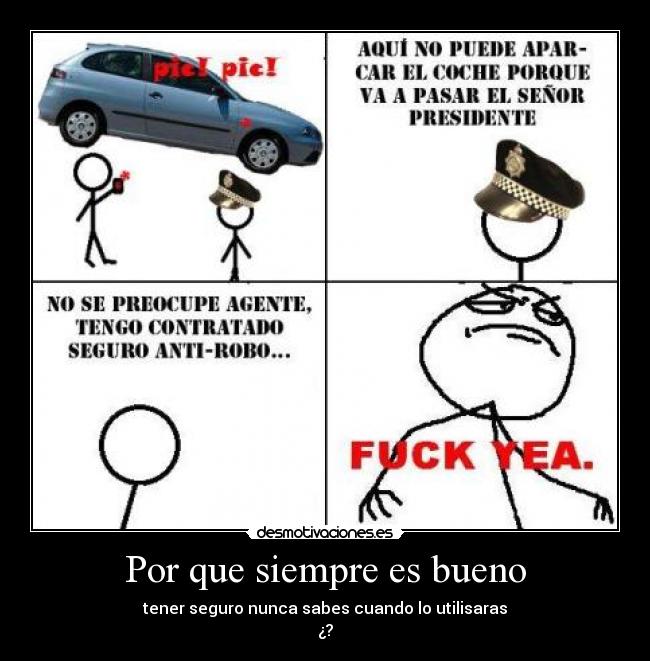 Por que siempre es bueno - tener seguro nunca sabes cuando lo utilisaras
¿?