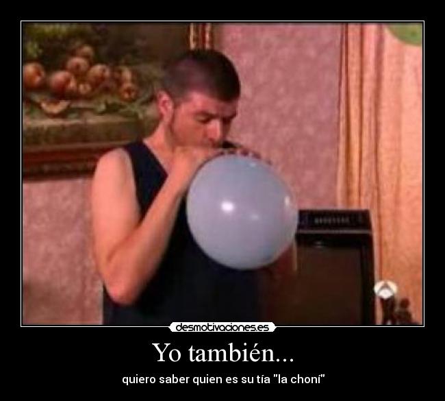 Yo también... - quiero saber quien es su tía la choní