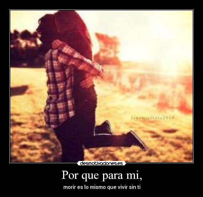 Por que para mi, - morir es lo mismo que vivir sin ti