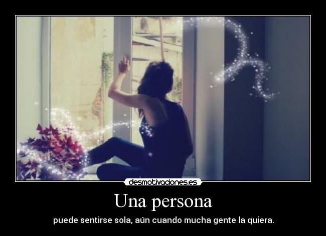Una persona - puede sentirse sola, aún cuando mucha gente la quiera.