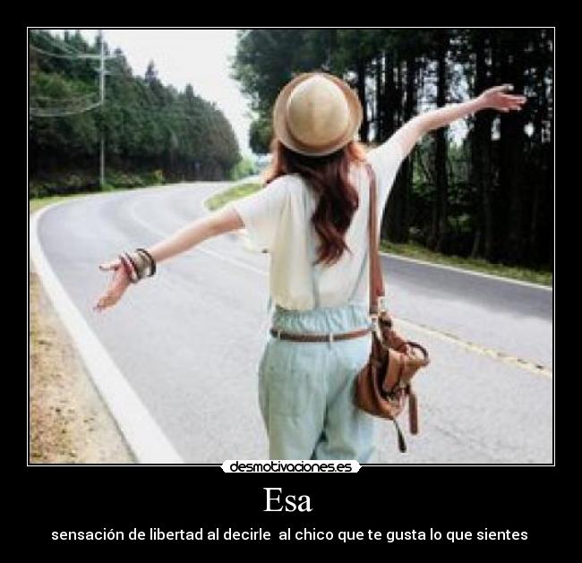 Esa  - sensación de libertad al decirle  al chico que te gusta lo que sientes 