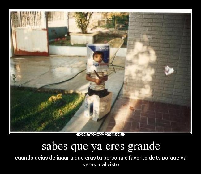 sabes que ya eres grande -