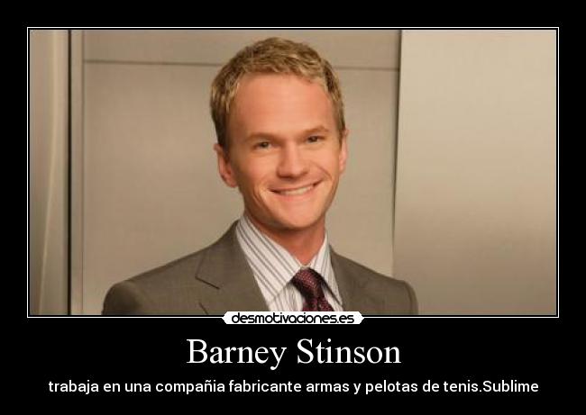 Barney Stinson - trabaja en una compañia fabricante armas y pelotas de tenis.Sublime