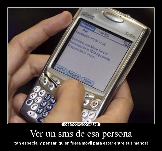 Ver un sms de esa persona - tan especial y pensar: quien fuera móvil para estar entre sus manos!