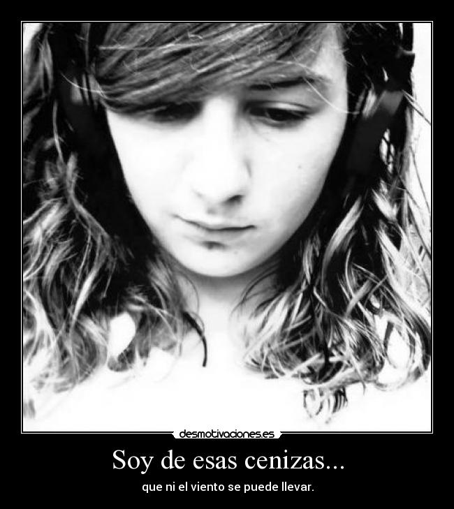 Soy de esas cenizas... - que ni el viento se puede llevar.