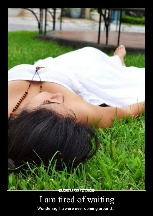 I am tired of waiting - Wondering if u were ever coming around...