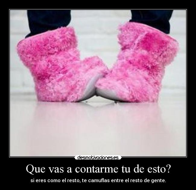 Que vas a contarme tu de esto? - si eres como el resto, te camuflas entre el resto de gente.