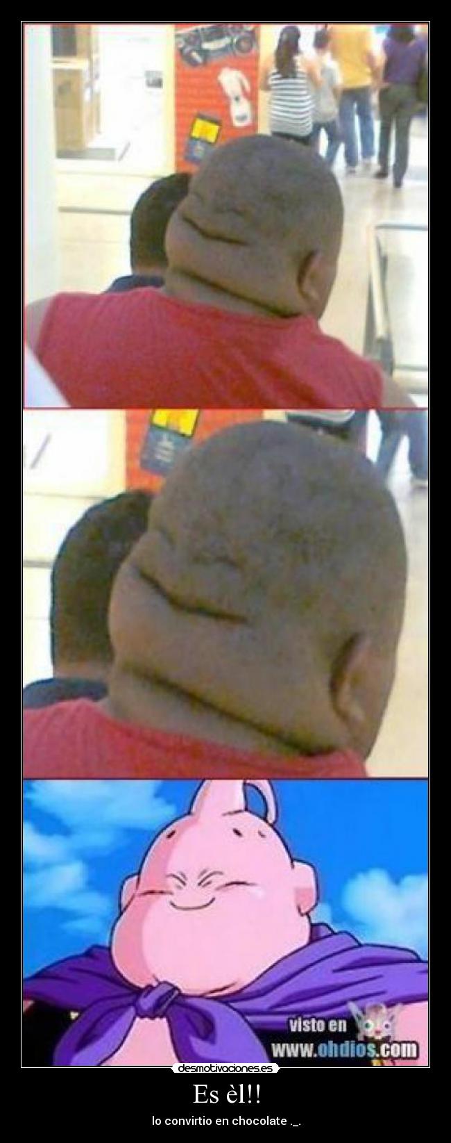 Es èl!! - lo convirtio en chocolate ._.