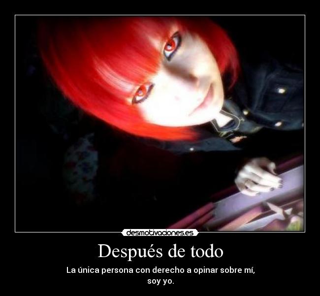 Después de todo - La única persona con derecho a opinar sobre mí,
soy yo.