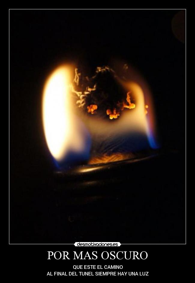  POR MAS OSCURO  - QUE ESTE EL CAMINO
AL FINAL DEL TUNEL SIEMPRE HAY UNA LUZ