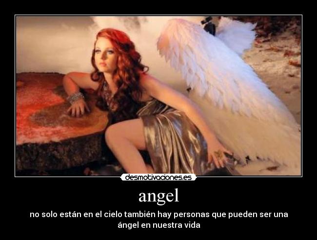 angel - no solo están en el cielo también hay personas que pueden ser una
ángel en nuestra vida