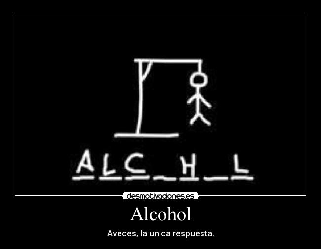 Alcohol - Aveces, la unica respuesta.