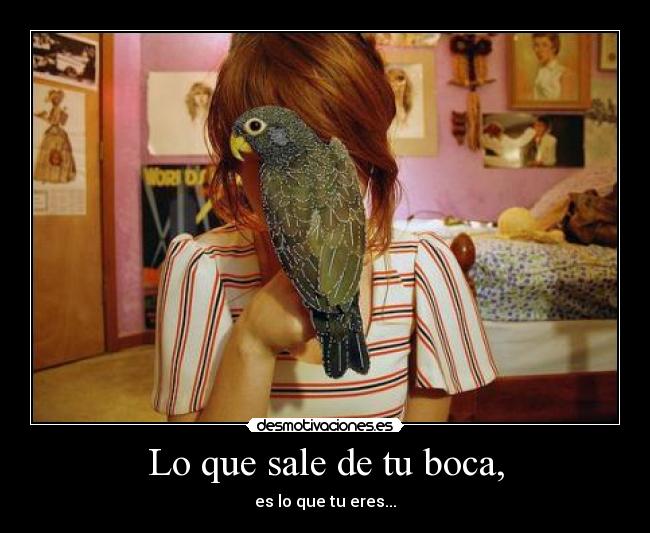 Lo que sale de tu boca, - es lo que tu eres...