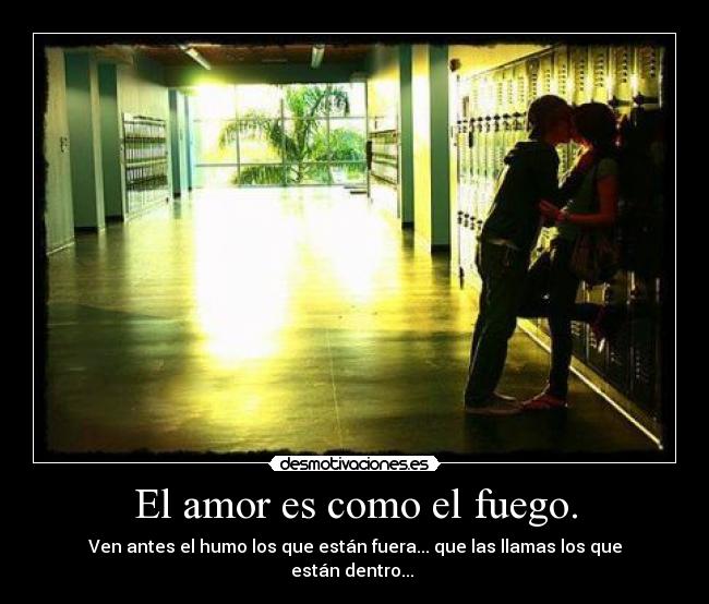 El amor es como el fuego. -